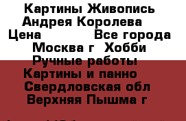 Картины Живопись Андрея Королева. › Цена ­ 9 000 - Все города, Москва г. Хобби. Ручные работы » Картины и панно   . Свердловская обл.,Верхняя Пышма г.
